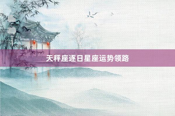 天秤座逐日星座运势领路