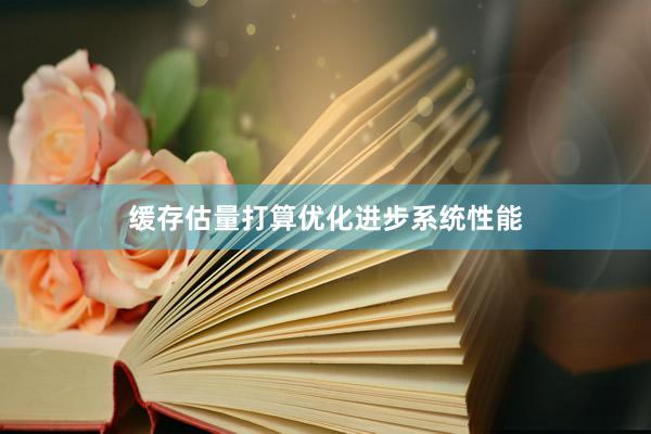 缓存估量打算优化进步系统性能