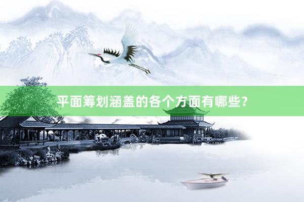 平面筹划涵盖的各个方面有哪些？