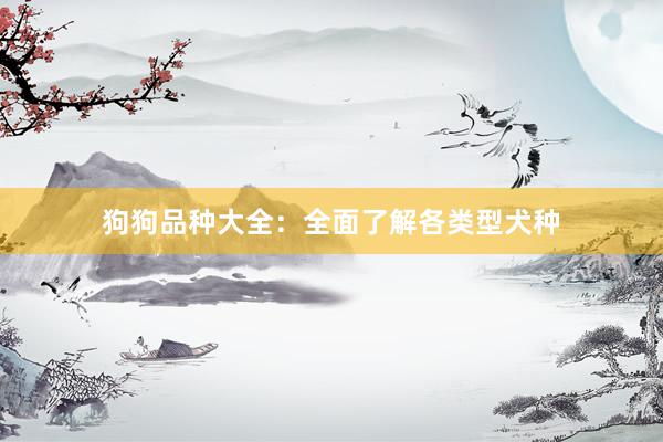 狗狗品种大全：全面了解各类型犬种