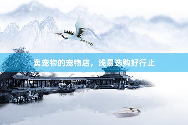 卖宠物的宠物店，浅易选购好行止
