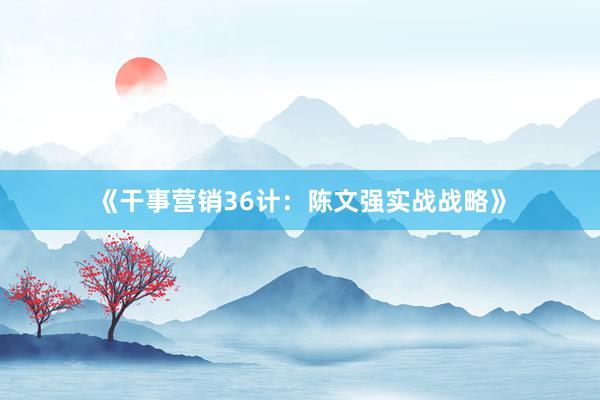 《干事营销36计：陈文强实战战略》