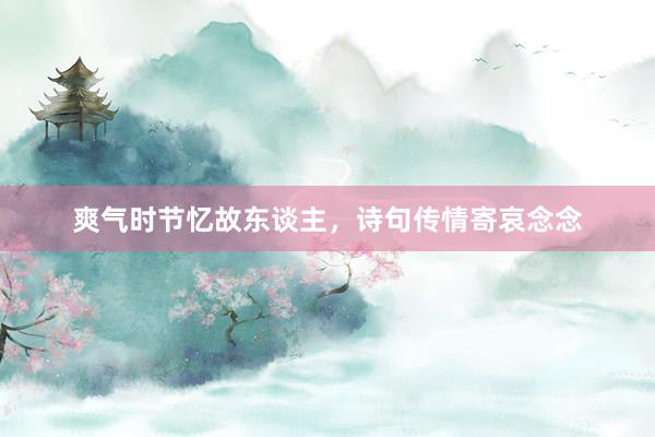 爽气时节忆故东谈主,诗句传情寄哀念念