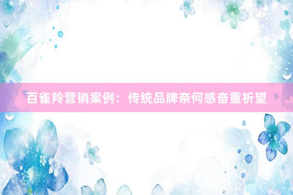 百雀羚营销案例：传统品牌奈何感奋重祈望