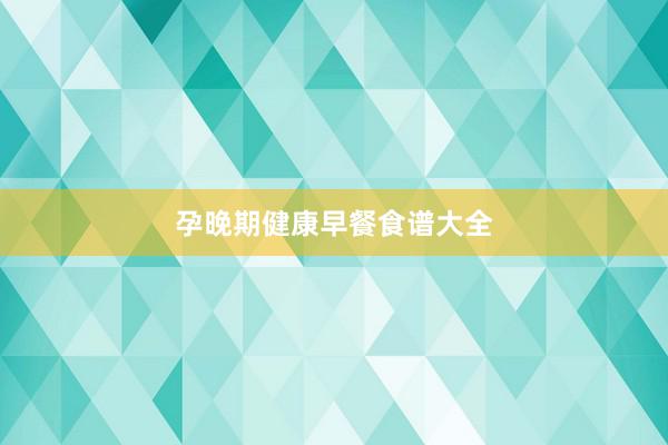 孕晚期健康早餐食谱大全